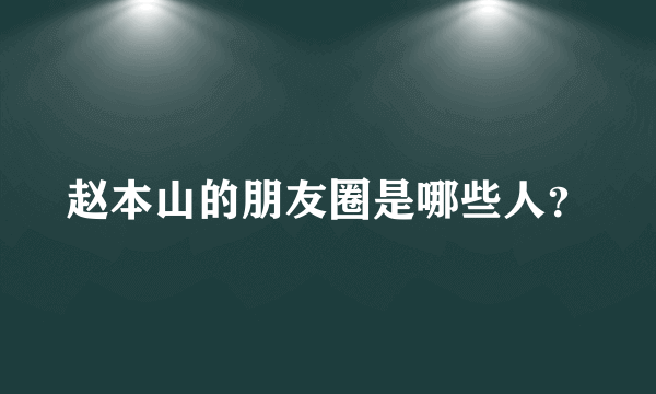 赵本山的朋友圈是哪些人？