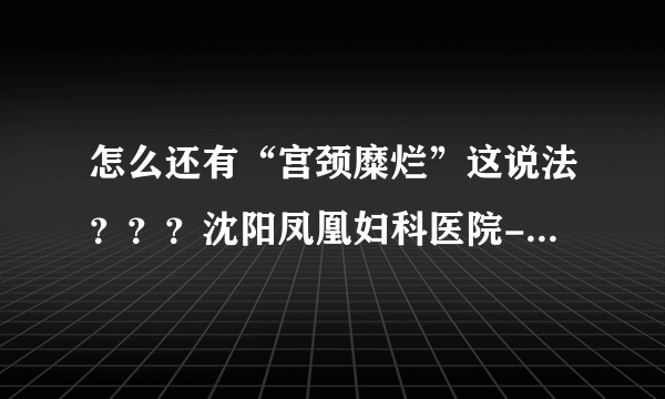 怎么还有“宫颈糜烂”这说法？？？沈阳凤凰妇科医院-...