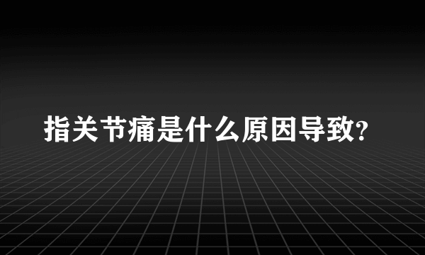 指关节痛是什么原因导致？