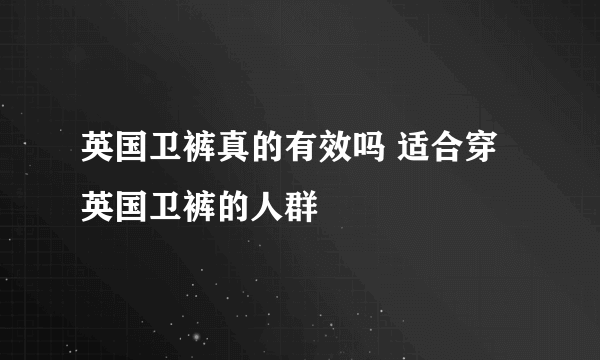 英国卫裤真的有效吗 适合穿英国卫裤的人群