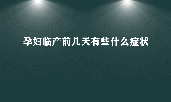 孕妇临产前几天有些什么症状