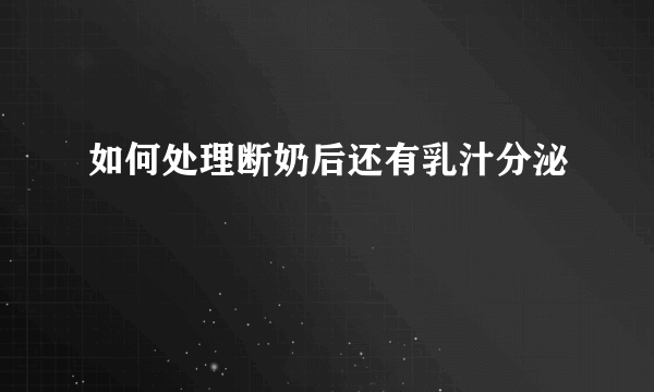 如何处理断奶后还有乳汁分泌