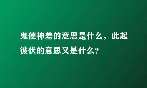 鬼使神差的意思是什么，此起彼伏的意思又是什么？