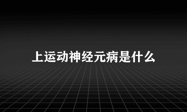 上运动神经元病是什么