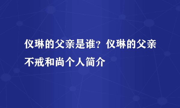 仪琳的父亲是谁？仪琳的父亲不戒和尚个人简介