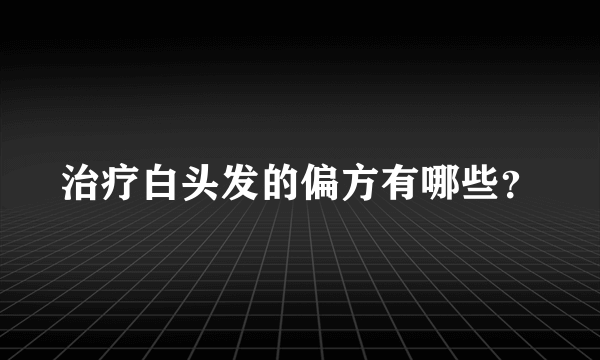 治疗白头发的偏方有哪些？