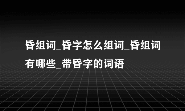 昏组词_昏字怎么组词_昏组词有哪些_带昏字的词语