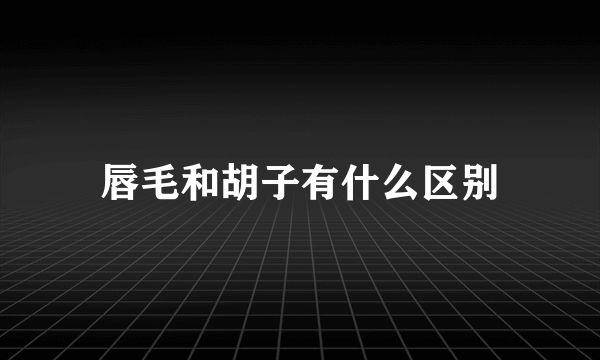 唇毛和胡子有什么区别