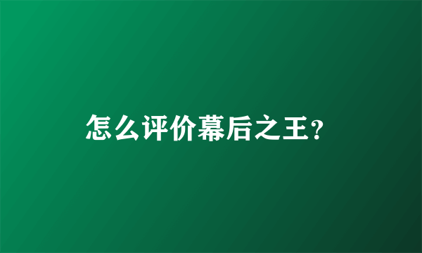 怎么评价幕后之王？