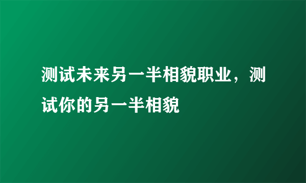 测试未来另一半相貌职业，测试你的另一半相貌