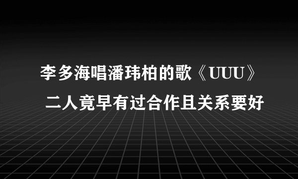 李多海唱潘玮柏的歌《UUU》 二人竟早有过合作且关系要好