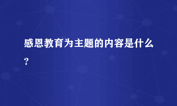 感恩教育为主题的内容是什么？