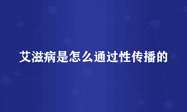 艾滋病是怎么通过性传播的