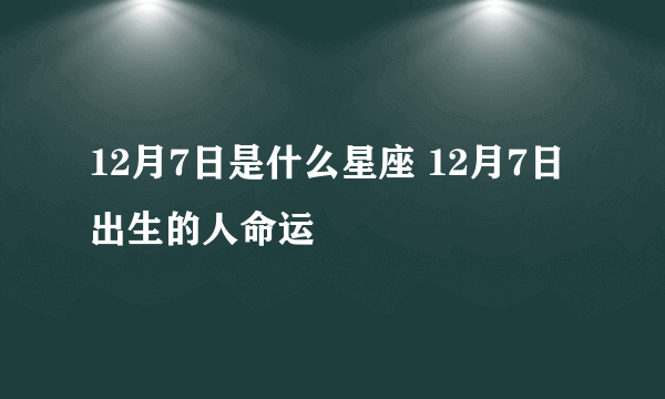 12月7日是什么星座 12月7日出生的人命运