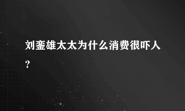 刘銮雄太太为什么消费很吓人？