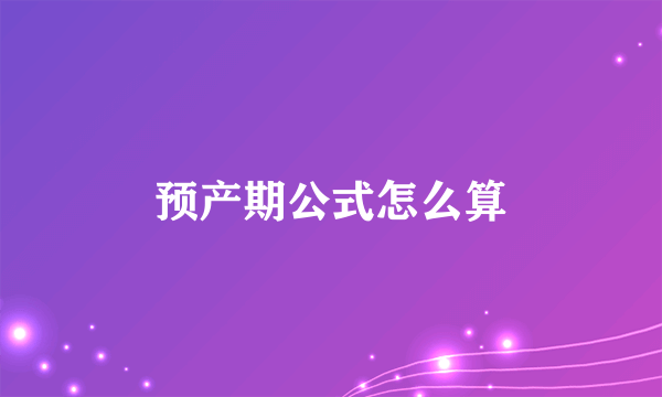 预产期公式怎么算