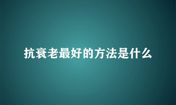 抗衰老最好的方法是什么