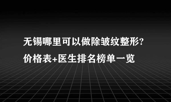 无锡哪里可以做除皱纹整形?价格表+医生排名榜单一览