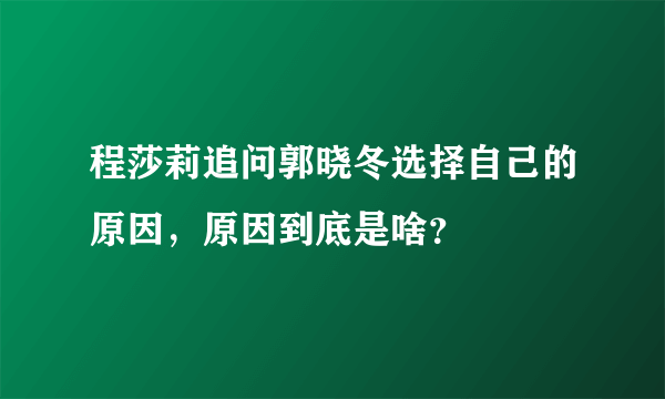 程莎莉追问郭晓冬选择自己的原因，原因到底是啥？