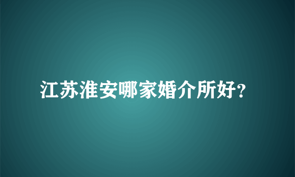 江苏淮安哪家婚介所好？