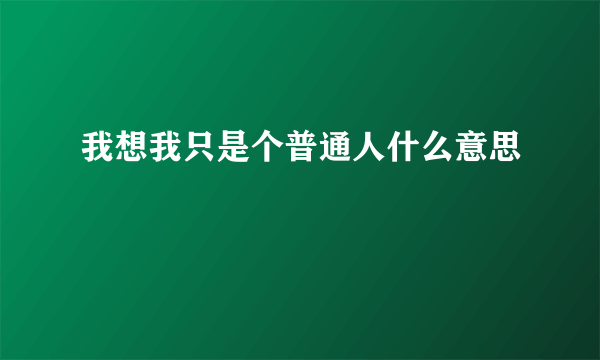 我想我只是个普通人什么意思