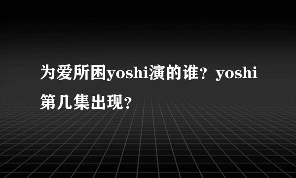 为爱所困yoshi演的谁？yoshi第几集出现？