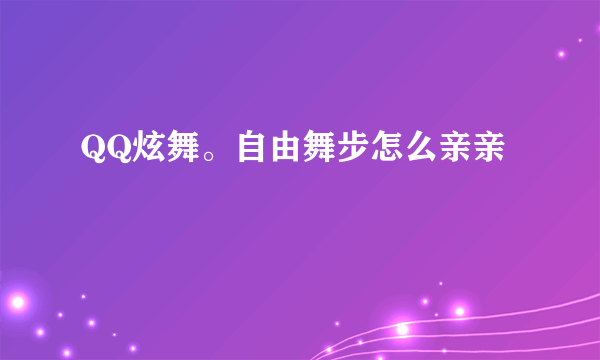 QQ炫舞。自由舞步怎么亲亲