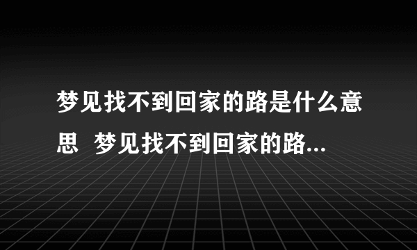 梦见找不到回家的路是什么意思  梦见找不到回家的路有什么预兆