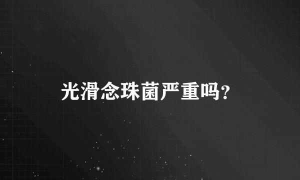 光滑念珠菌严重吗？