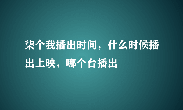 柒个我播出时间，什么时候播出上映，哪个台播出