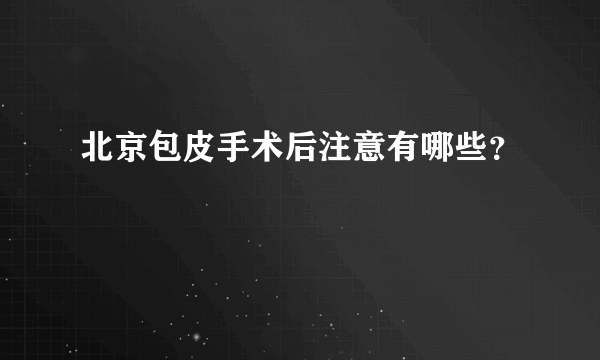 北京包皮手术后注意有哪些？