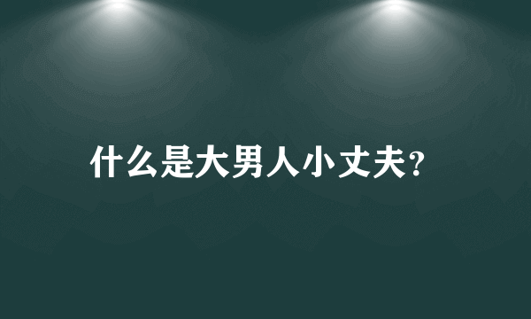 什么是大男人小丈夫？