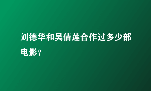 刘德华和吴倩莲合作过多少部电影？