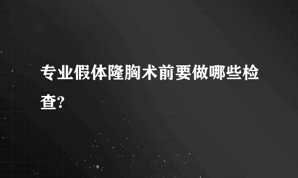 专业假体隆胸术前要做哪些检查?