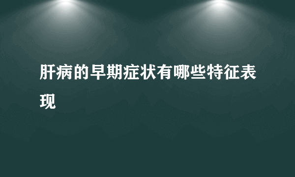 肝病的早期症状有哪些特征表现