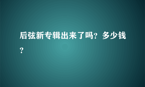 后弦新专辑出来了吗？多少钱？