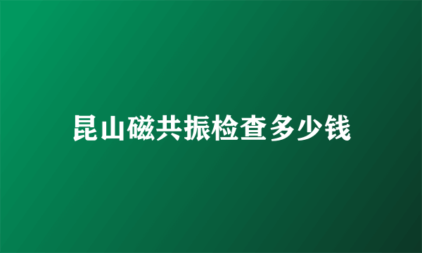 昆山磁共振检查多少钱