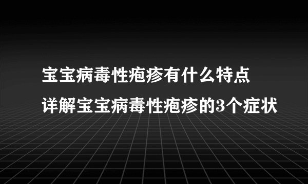 宝宝病毒性疱疹有什么特点 详解宝宝病毒性疱疹的3个症状