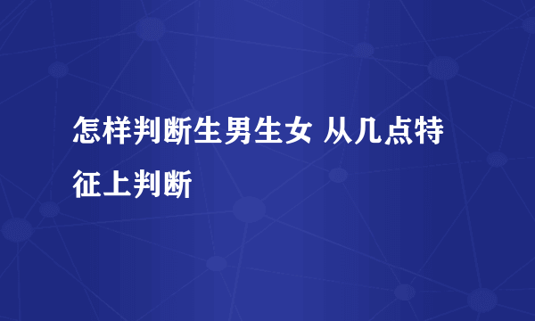 怎样判断生男生女 从几点特征上判断