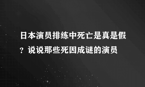 日本演员排练中死亡是真是假？说说那些死因成谜的演员