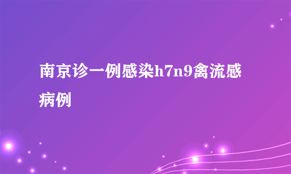 南京诊一例感染h7n9禽流感病例