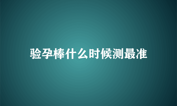 验孕棒什么时候测最准