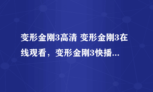 变形金刚3高清 变形金刚3在线观看，变形金刚3快播高清 变形金刚3迅雷下载