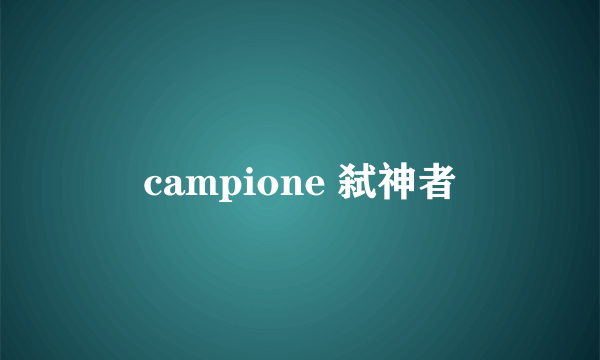 campione 弑神者