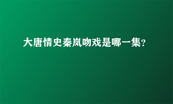 大唐情史秦岚吻戏是哪一集？