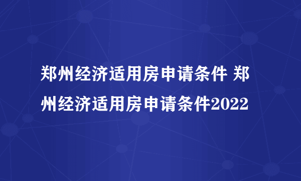 郑州经济适用房申请条件 郑州经济适用房申请条件2022