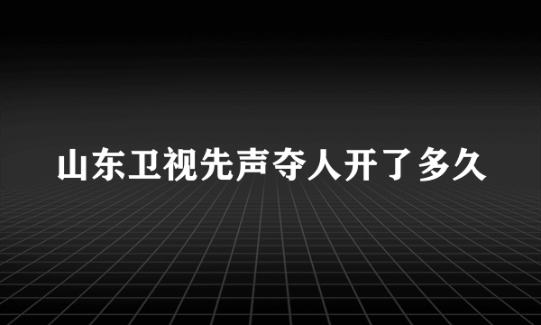 山东卫视先声夺人开了多久