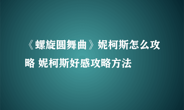 《螺旋圆舞曲》妮柯斯怎么攻略 妮柯斯好感攻略方法