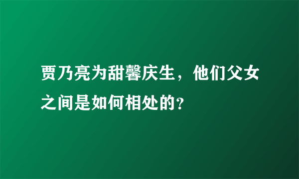 贾乃亮为甜馨庆生，他们父女之间是如何相处的？