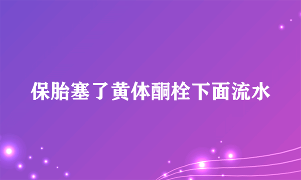 保胎塞了黄体酮栓下面流水